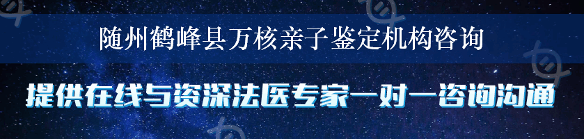 随州鹤峰县万核亲子鉴定机构咨询